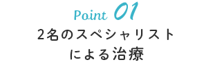 2名のスペシャリストによる治療